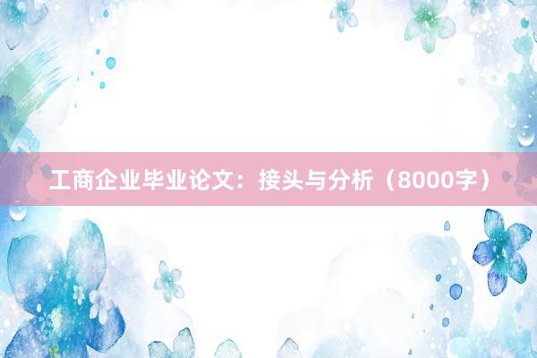 工商企业毕业论文：接头与分析（8000字）