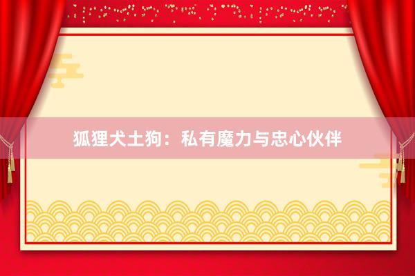狐狸犬土狗：私有魔力与忠心伙伴