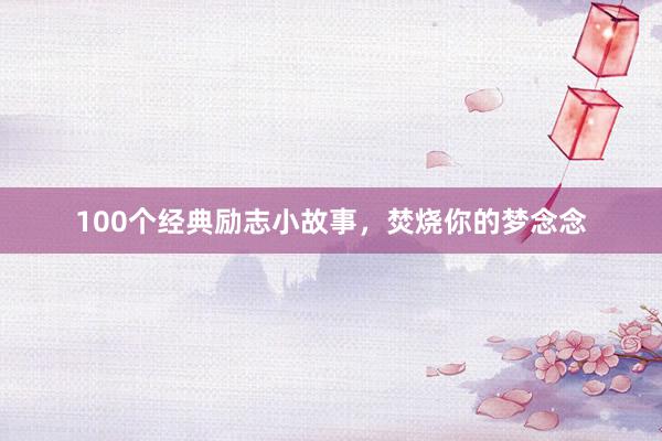 100个经典励志小故事，焚烧你的梦念念