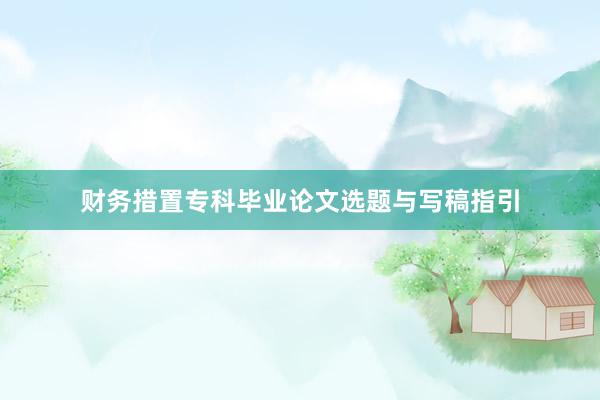财务措置专科毕业论文选题与写稿指引